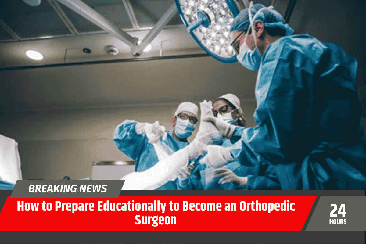 How to Prepare Educationally to Become an Orthopedic Surgeon